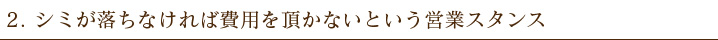 シミが落ちなければ費用を頂かないという営業スタンス